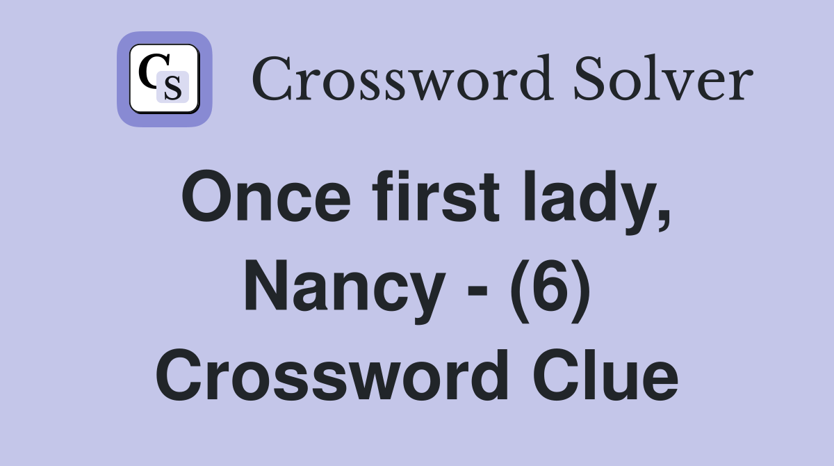 Once first lady, Nancy - (6) Crossword Clue