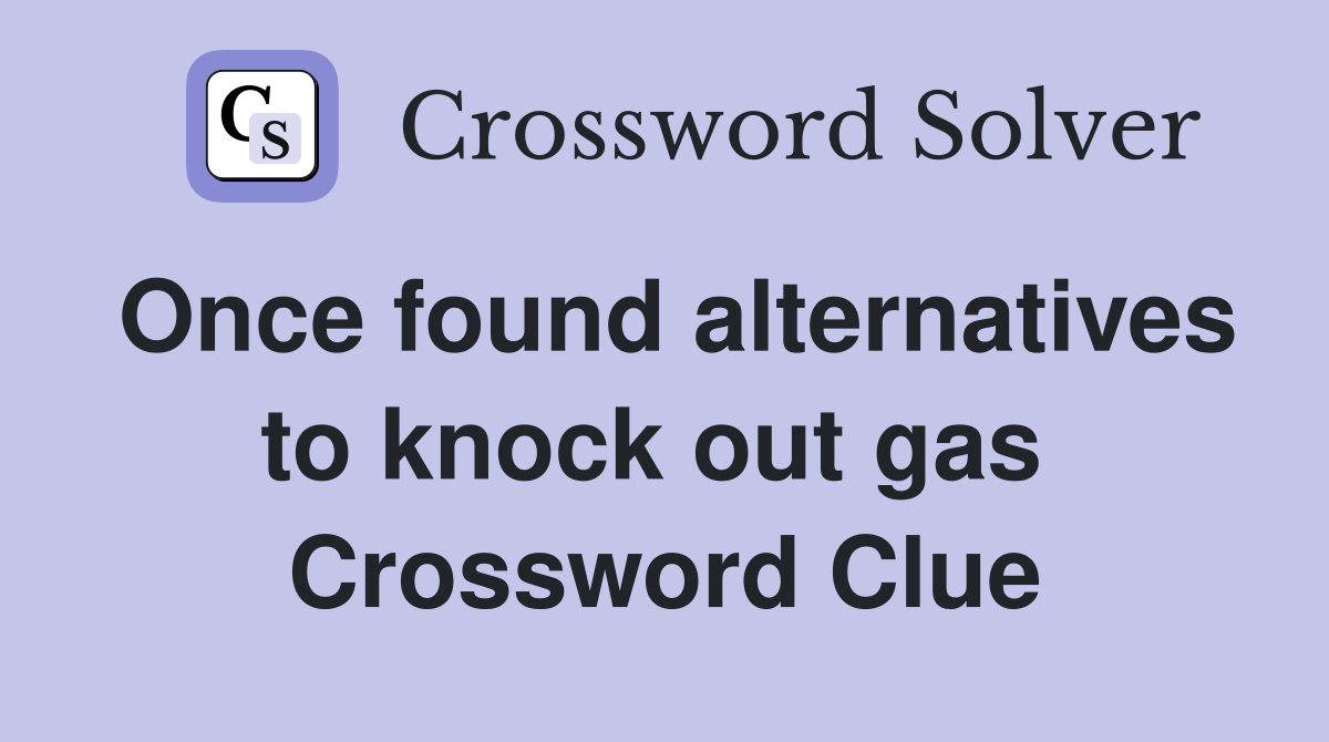 Once found alternatives to knock out gas  Crossword Clue