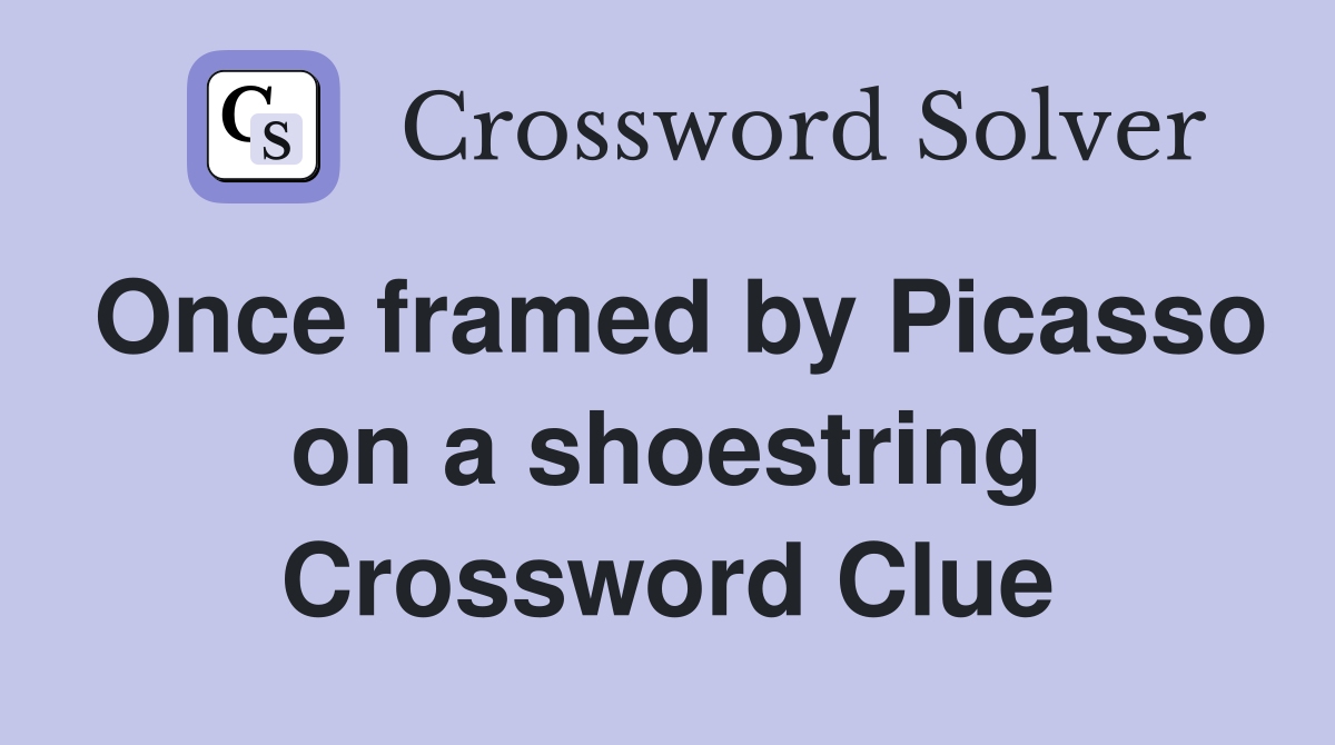 Once framed by Picasso on a shoestring Crossword Clue