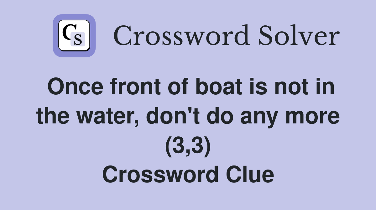 Once front of boat is not in the water, don't do any more (3,3) Crossword Clue