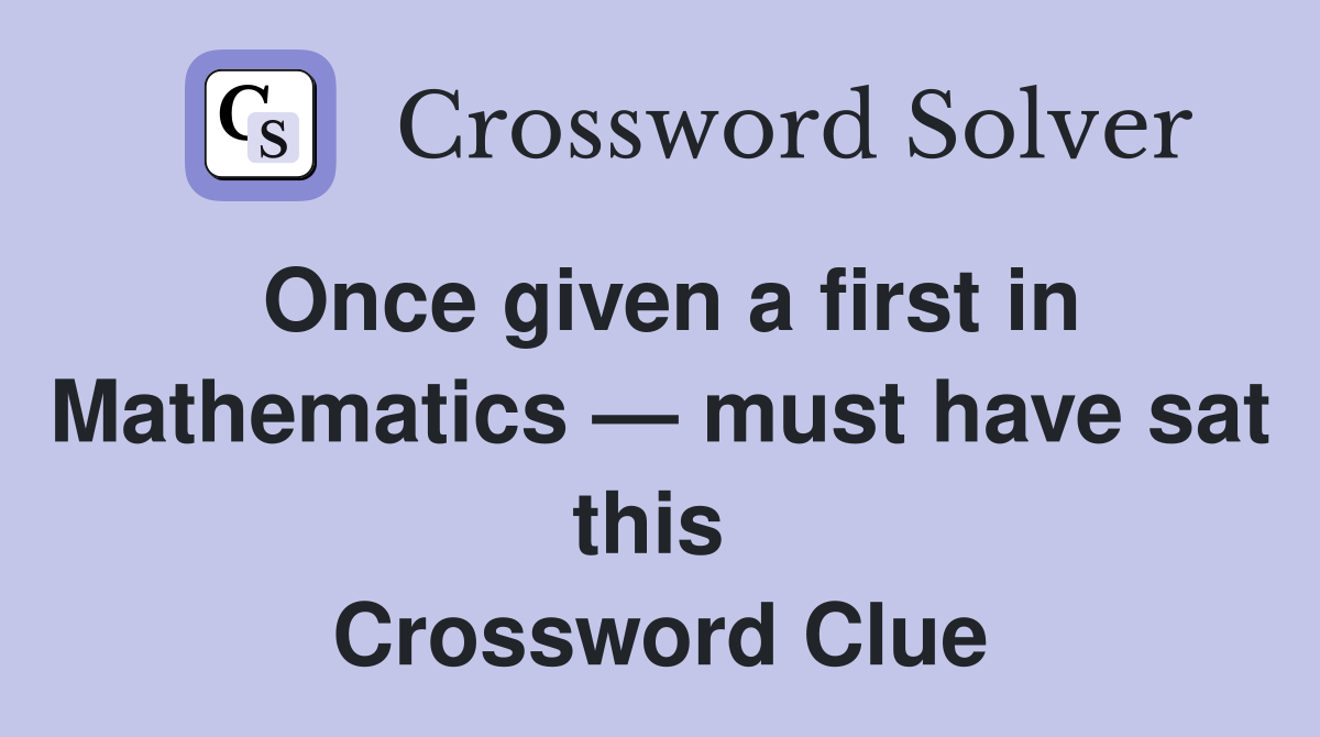 Once given a first in Mathematics — must have sat this  Crossword Clue