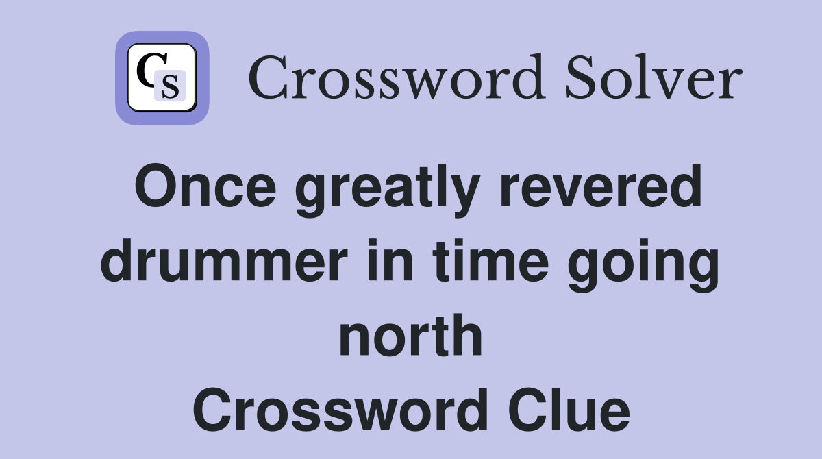 Once greatly revered drummer in time going north Crossword Clue