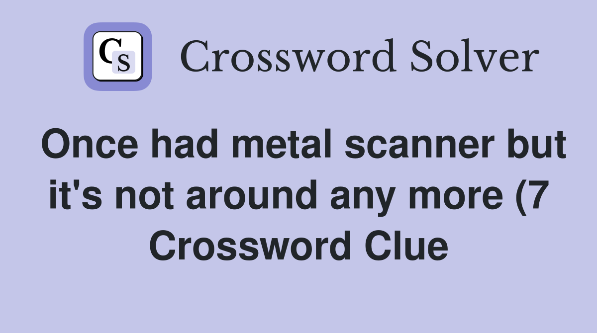 Once had metal scanner but it #39 s not around any more (7) Crossword Once had metal scanner but it #39 s not around any more (7) Crossword