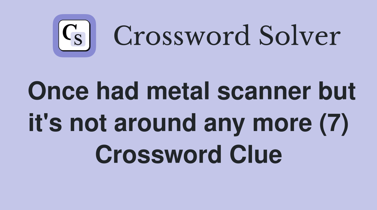 Once had metal scanner but it #39 s not around any more (7) Crossword