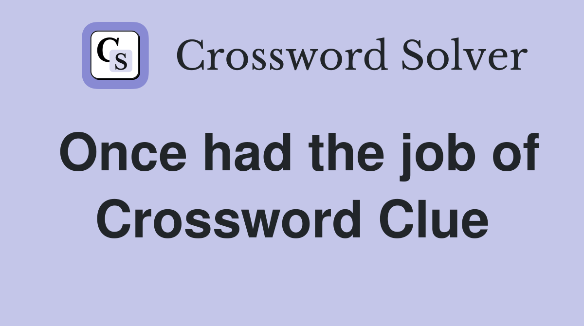 Once had the job of Crossword Clue
