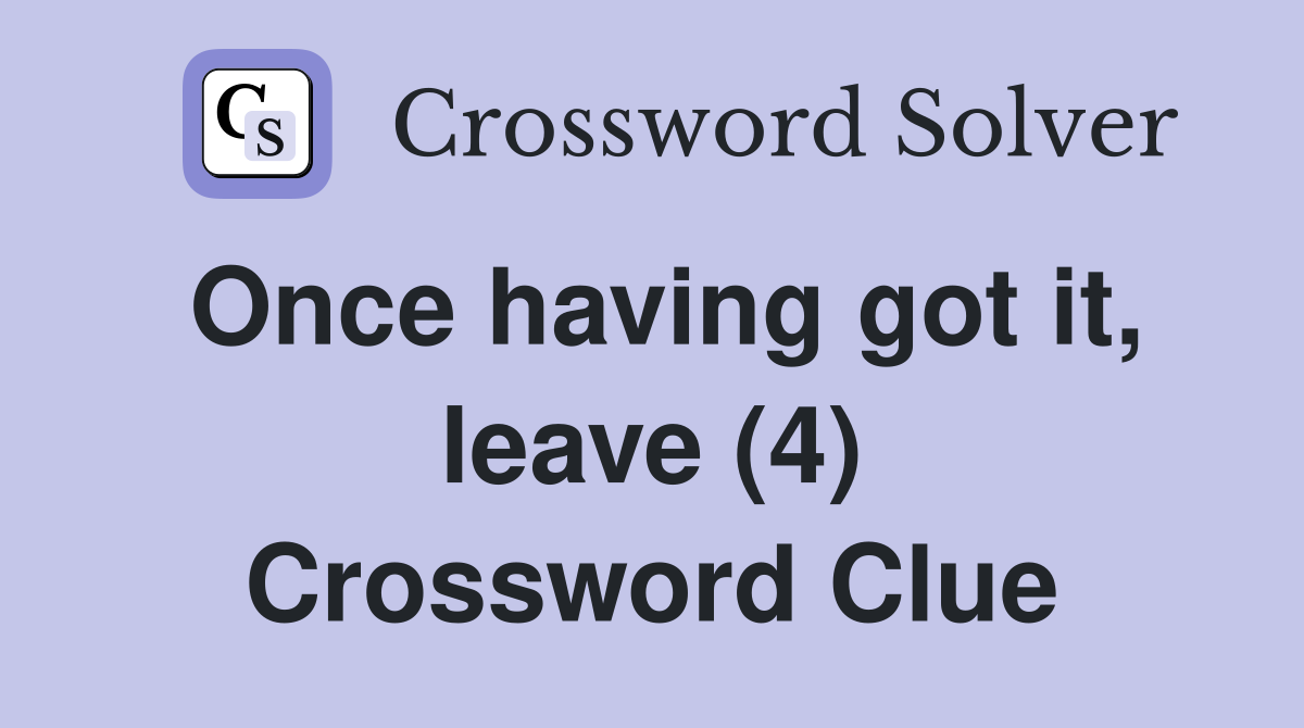 Once having got it, leave (4) Crossword Clue