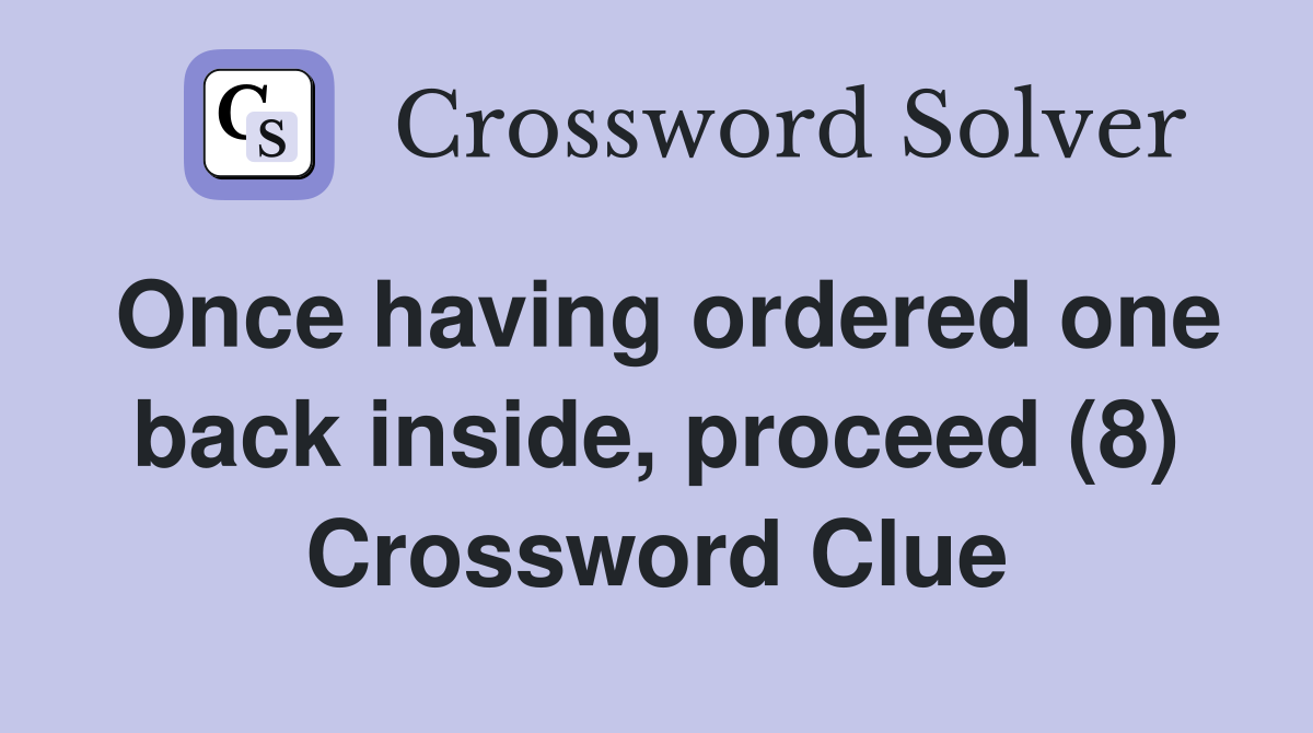 Once having ordered one back inside, proceed (8) Crossword Clue