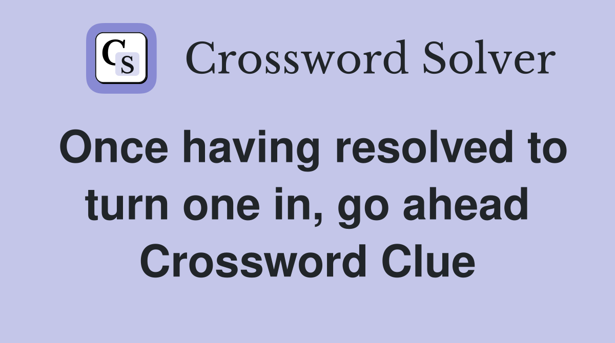 Once having resolved to turn one in, go ahead Crossword Clue