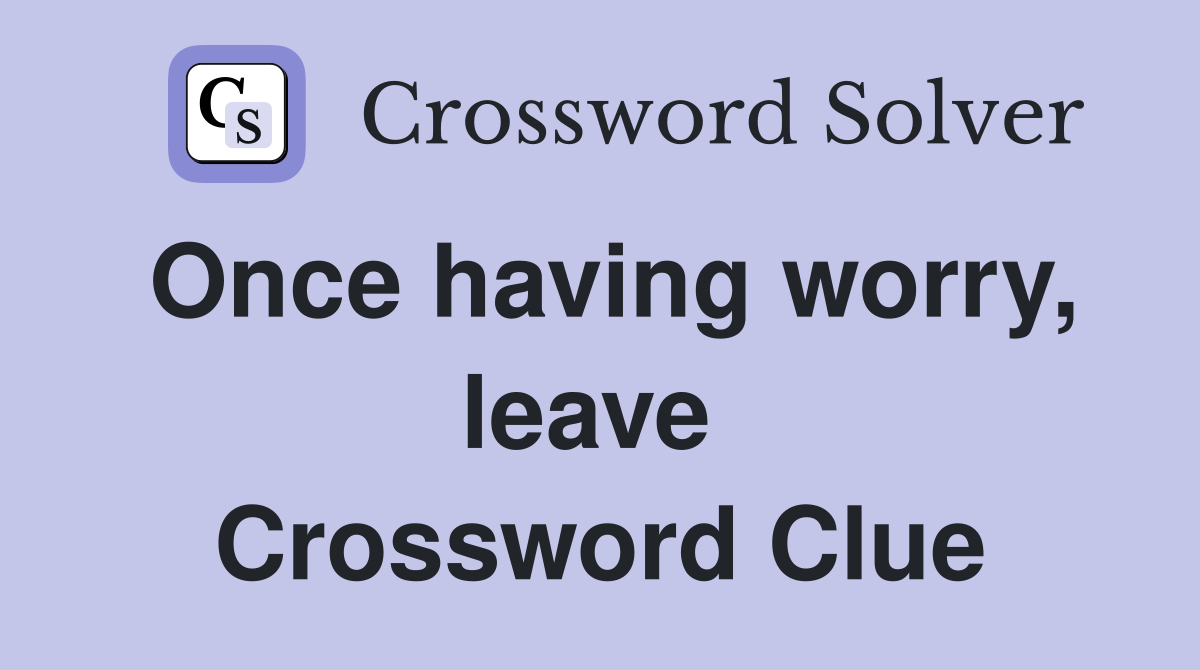 Once having worry, leave  Crossword Clue