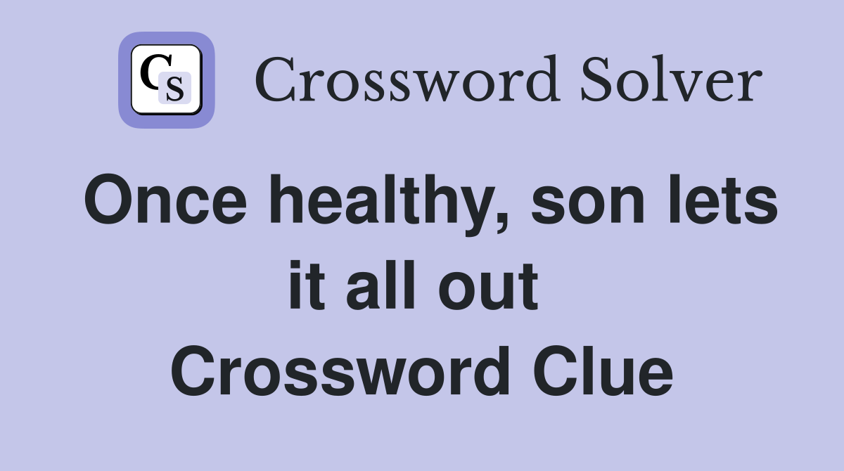 Once healthy, son lets it all out  Crossword Clue
