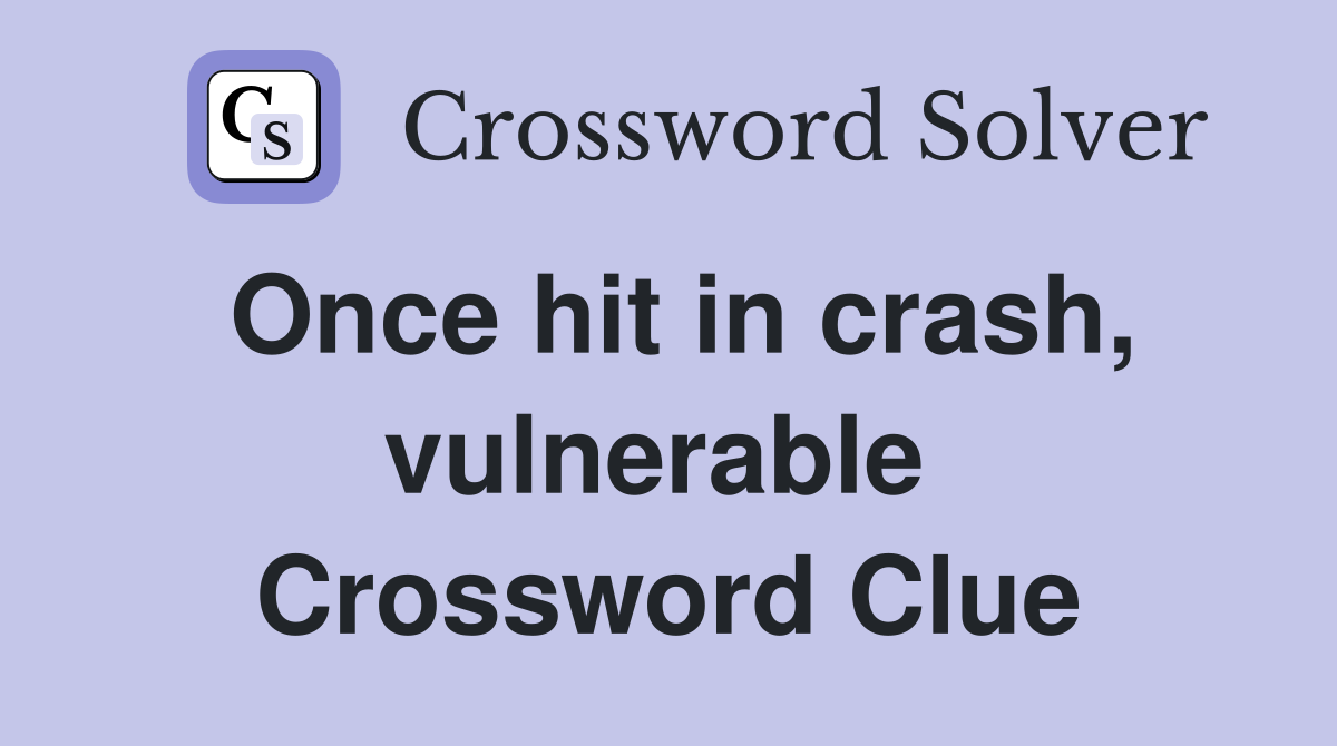 Once hit in crash, vulnerable  Crossword Clue