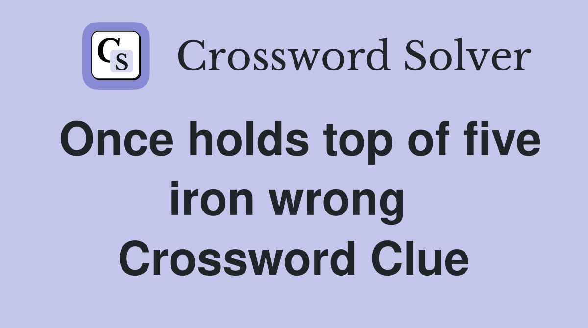 Once holds top of five iron wrong  Crossword Clue