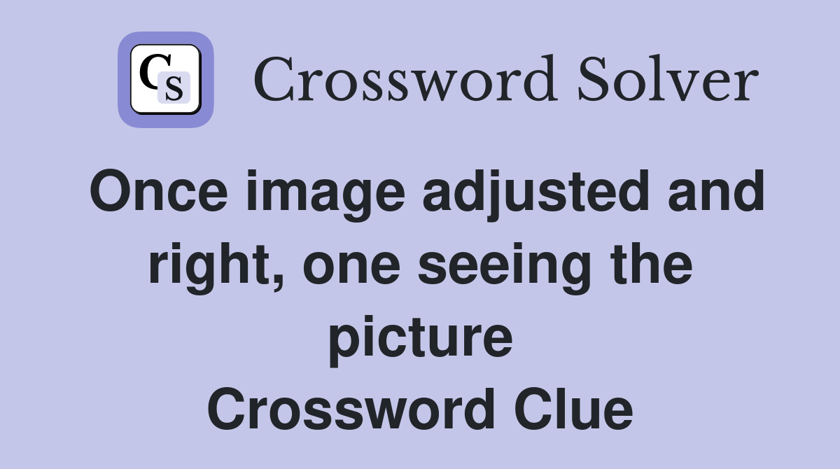 Once image adjusted and right, one seeing the picture Crossword Clue