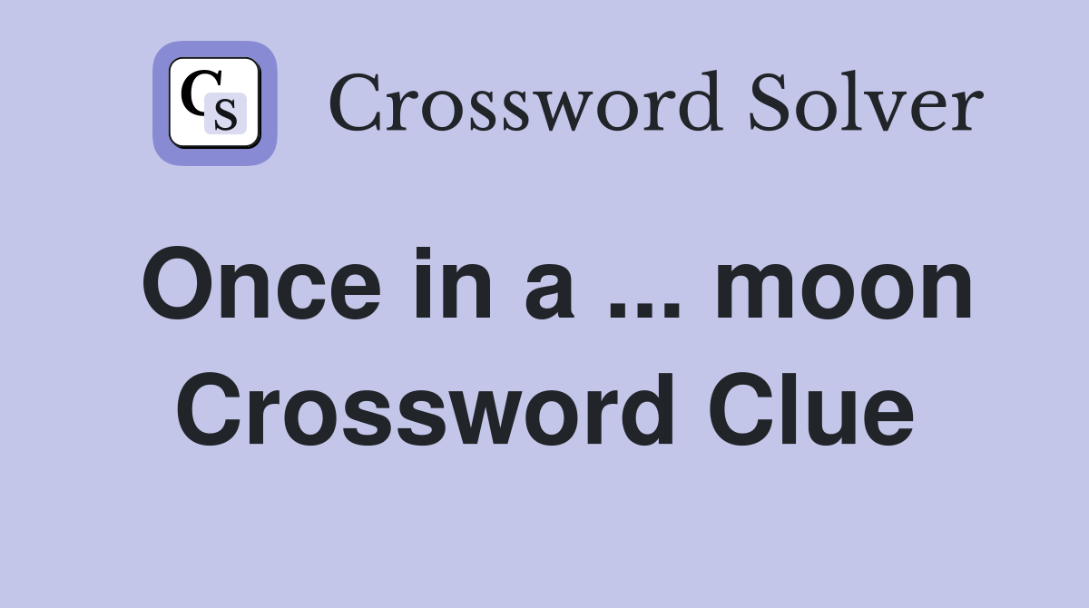 Once in a ... moon Crossword Clue