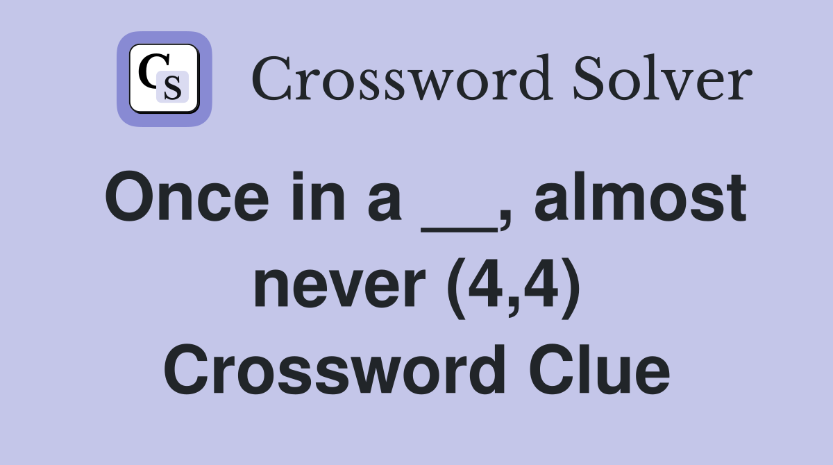 Once in a __, almost never (4,4) Crossword Clue