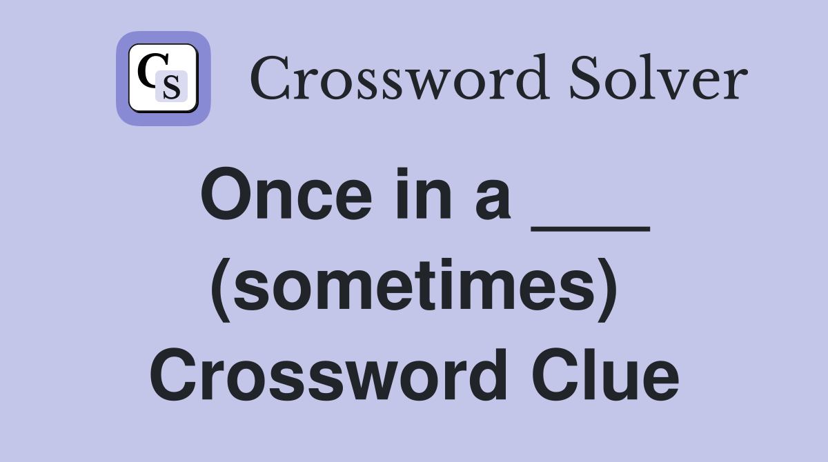 Once in a ___ (sometimes) Crossword Clue