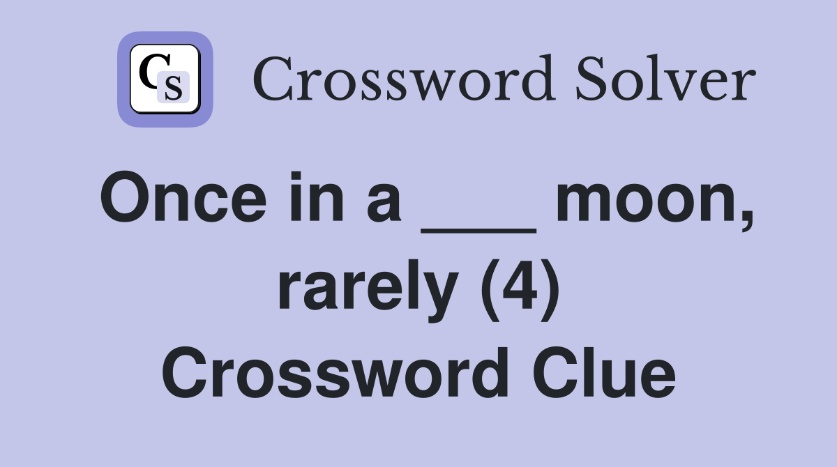 Once in a ___ moon, rarely (4) Crossword Clue