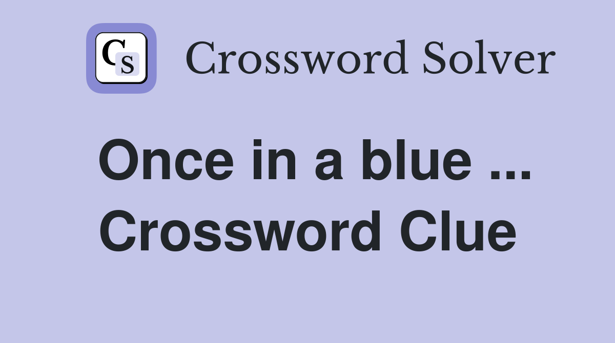 Once in a blue ... Crossword Clue
