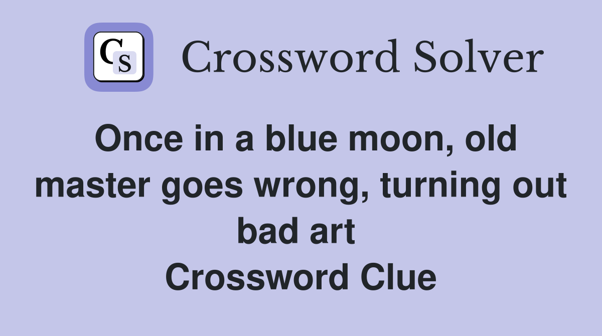 Once in a blue moon, old master goes wrong, turning out bad art  Crossword Clue