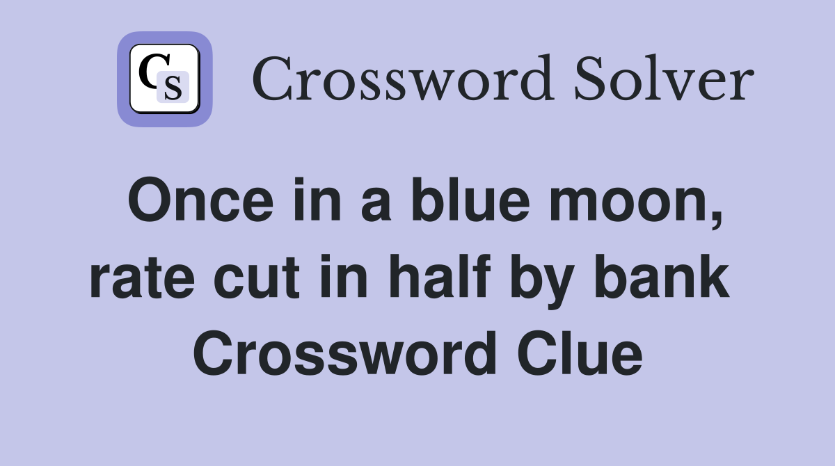Once in a blue moon, rate cut in half by bank  Crossword Clue