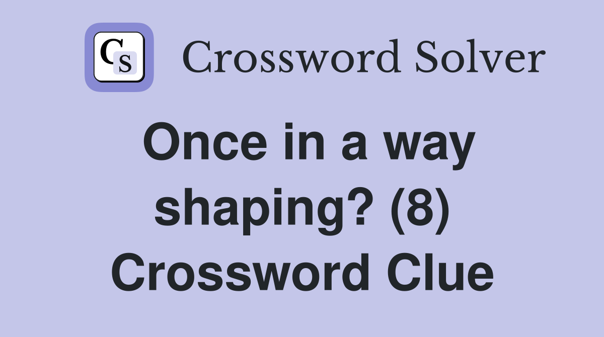 Once in a way shaping? (8) Crossword Clue