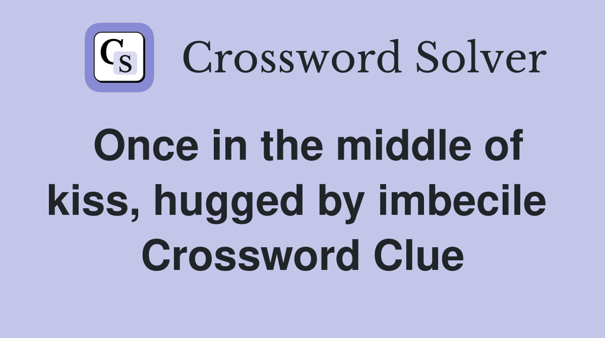 Once in the middle of kiss, hugged by imbecile  Crossword Clue