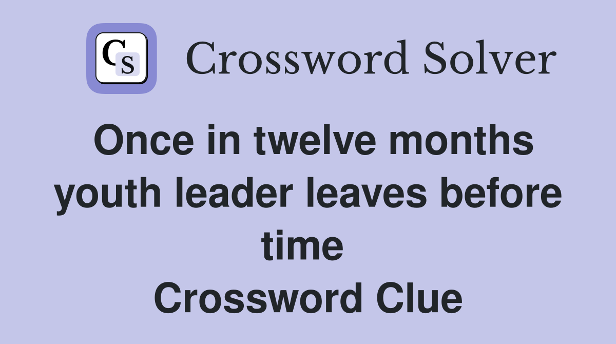 Once in twelve months youth leader leaves before time  Crossword Clue
