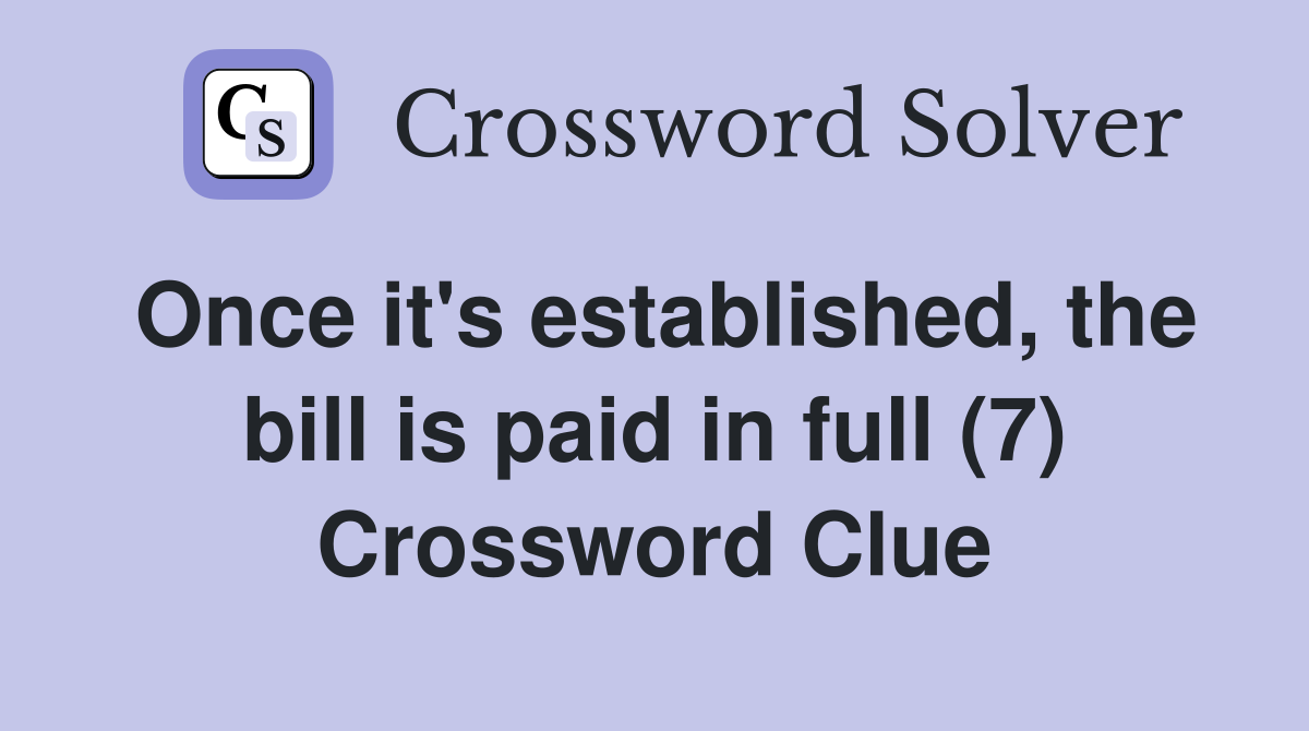 Once it's established, the bill is paid in full (7) Crossword Clue