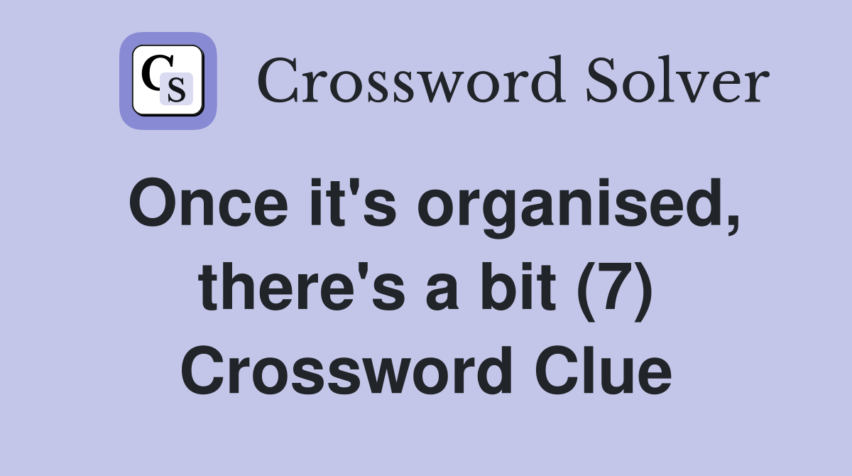 Once it's organised, there's a bit (7) Crossword Clue