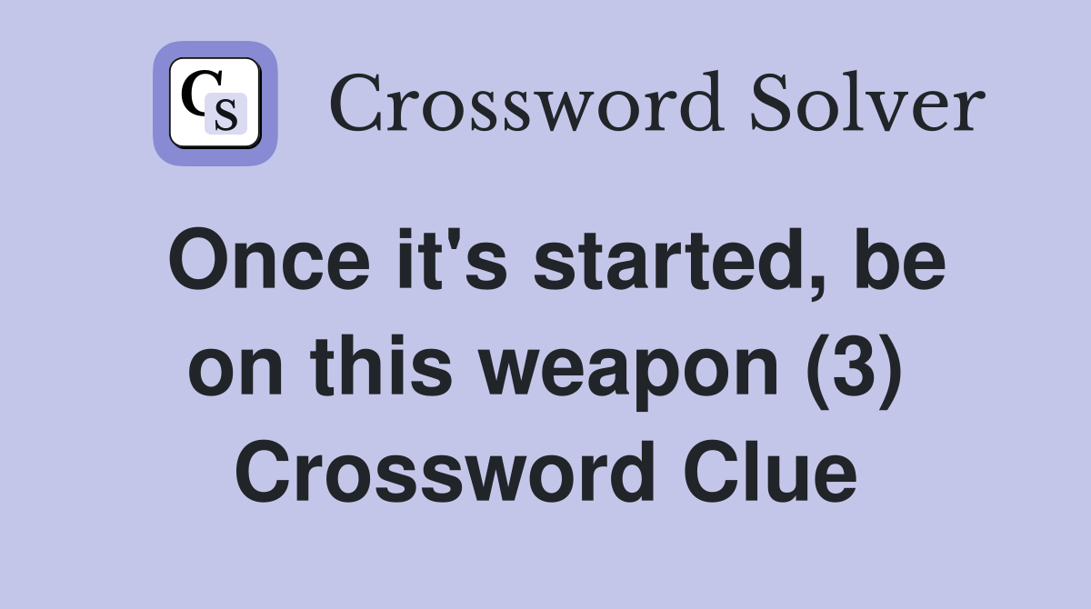 Once it's started, be on this weapon (3) Crossword Clue