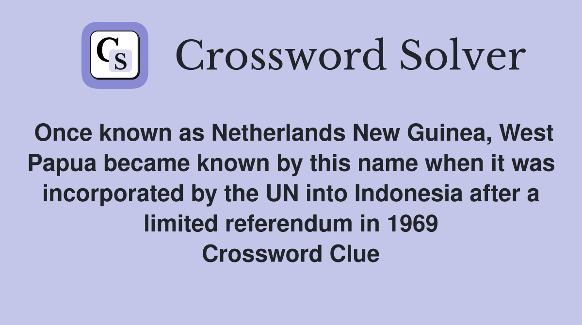 Once known as Netherlands New Guinea, West Papua became known by this name when it was incorporated by the UN into Indonesia after a limited referendum in 1969 Crossword Clue