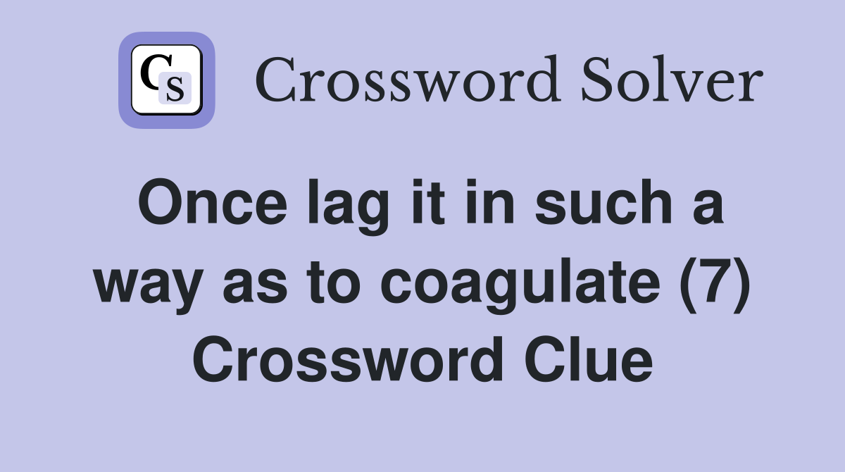 Once lag it in such a way as to coagulate (7) Crossword Clue