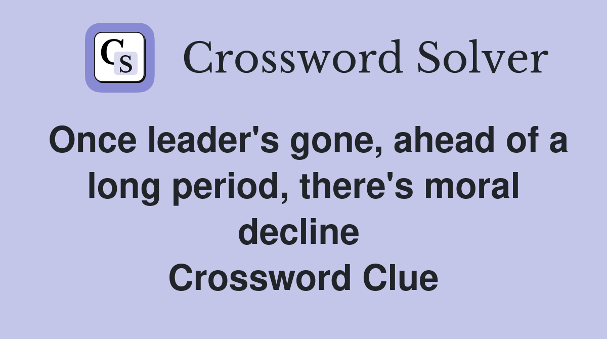 Once leader's gone, ahead of a long period, there's moral decline  Crossword Clue