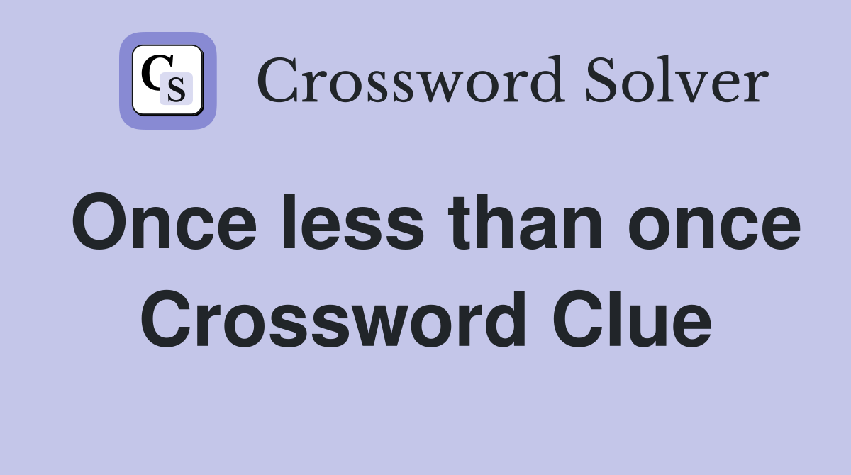 Once less than once Crossword Clue