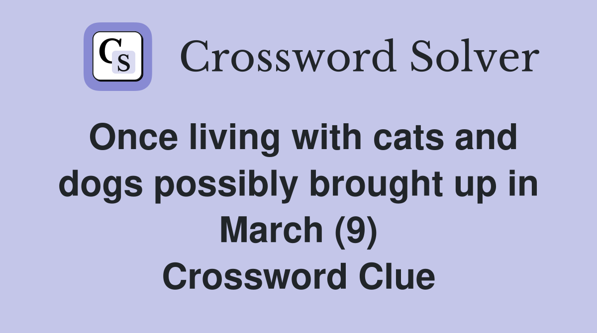 Once living with cats and dogs possibly brought up in March (9) Crossword Clue