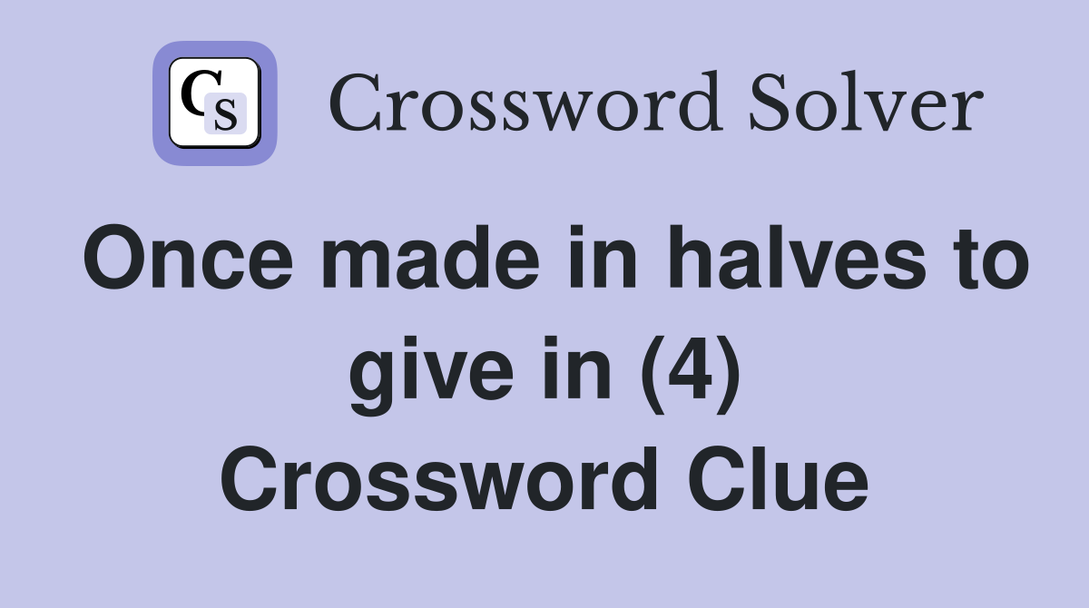 Once made in halves to give in (4) Crossword Clue