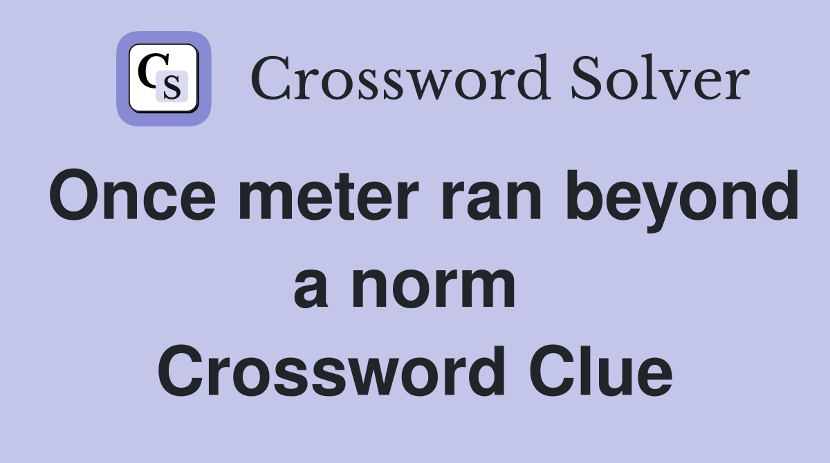 Once meter ran beyond a norm  Crossword Clue
