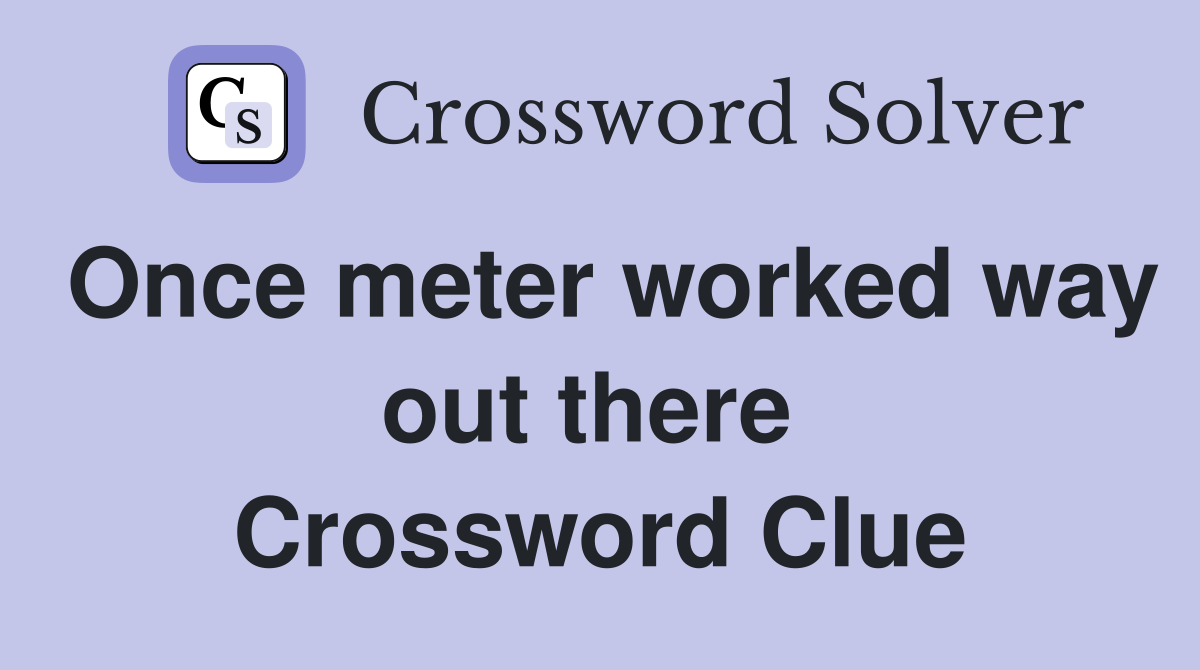 Once meter worked way out there  Crossword Clue