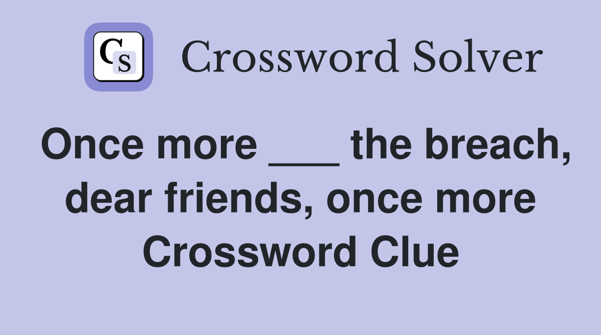 Once more ___ the breach, dear friends, once more Crossword Clue