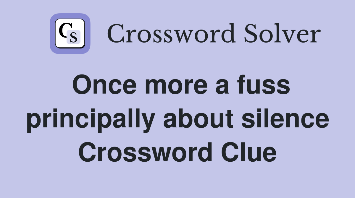 Once more a fuss principally about silence Crossword Clue