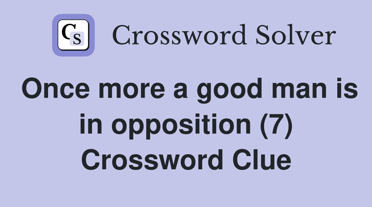 Once more a good man is in opposition (7) Crossword Clue