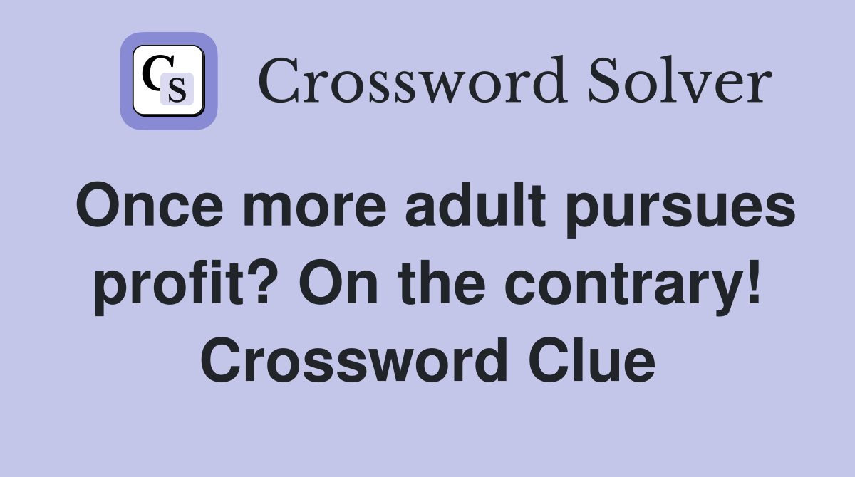 Once more adult pursues profit? On the contrary! Crossword Clue