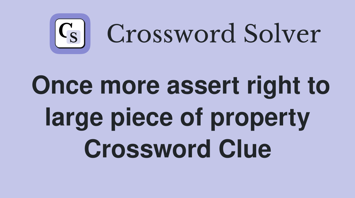 Once more assert right to large piece of property Crossword Clue