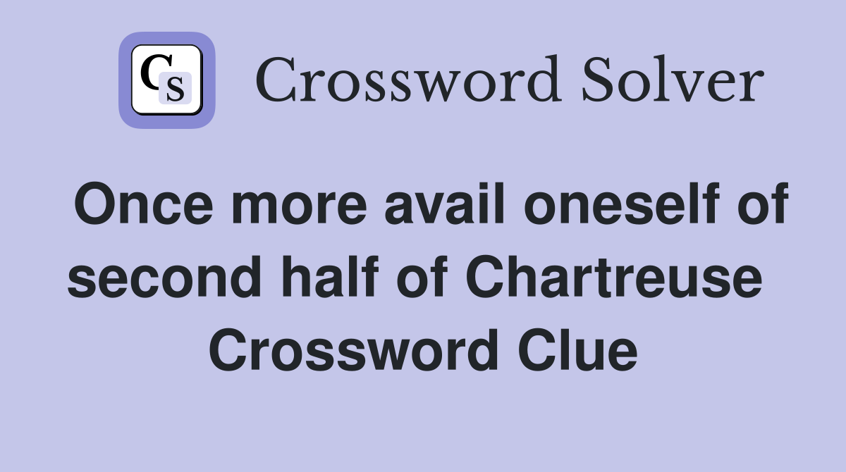 Once more avail oneself of second half of Chartreuse  Crossword Clue