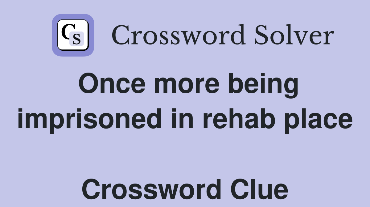 Once more being imprisoned in rehab place  Crossword Clue