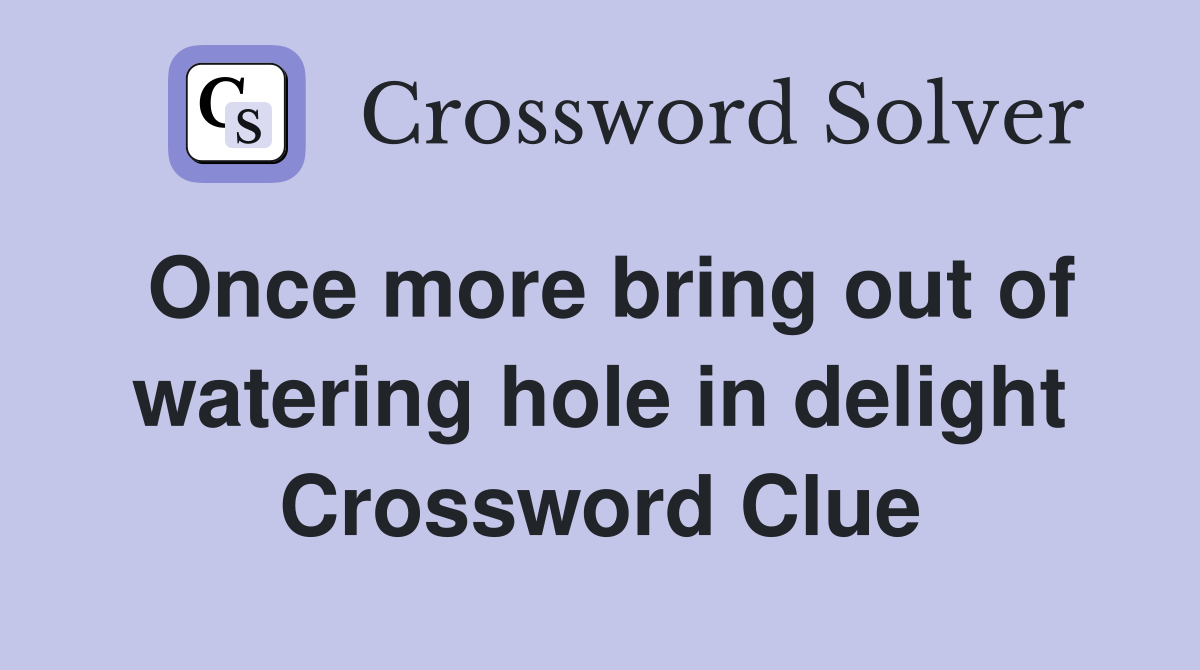 Once more bring out of watering hole in delight Crossword Clue