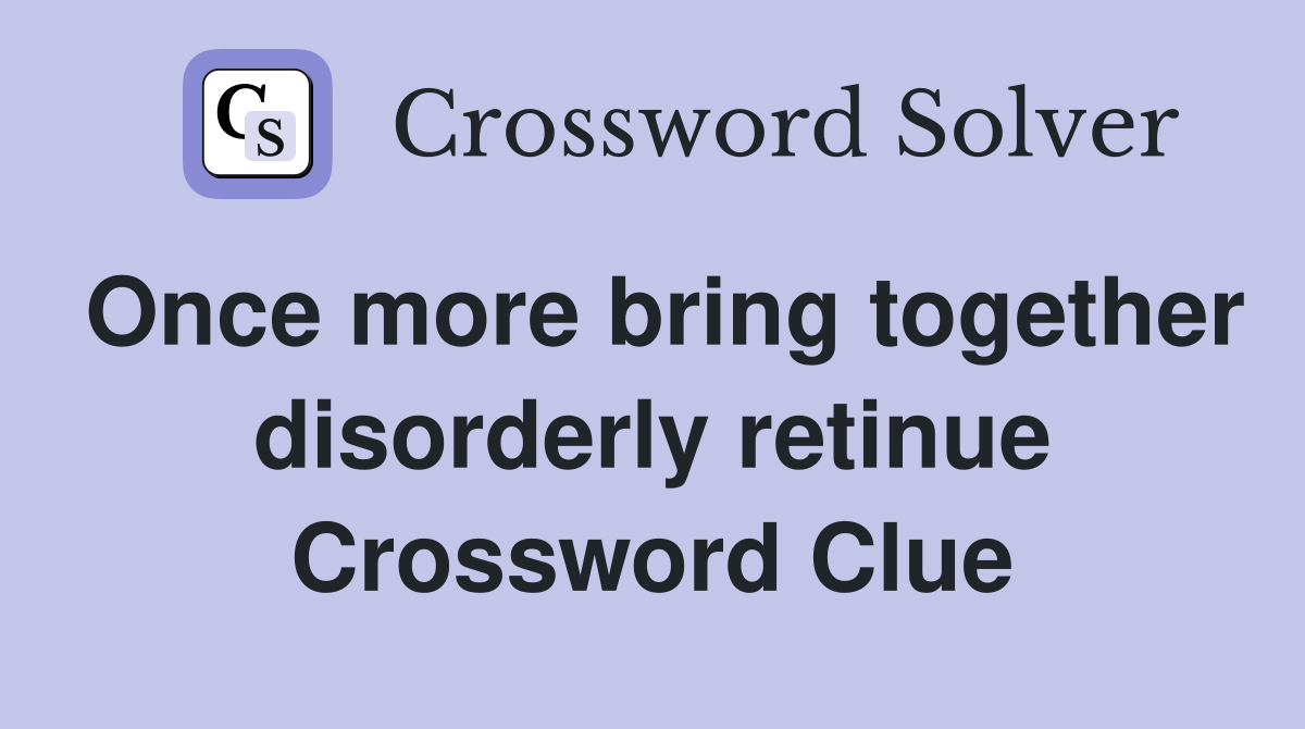 Once more bring together disorderly retinue Crossword Clue