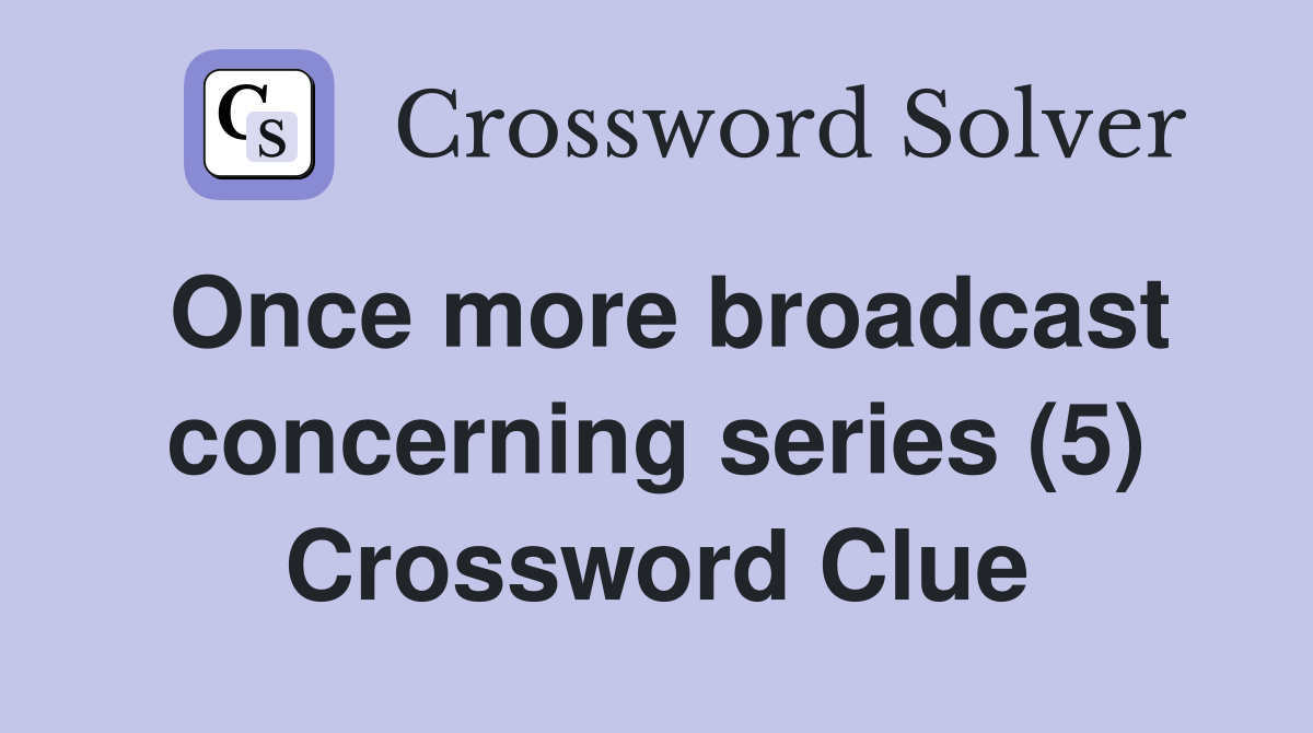 Once more broadcast concerning series (5) Crossword Clue