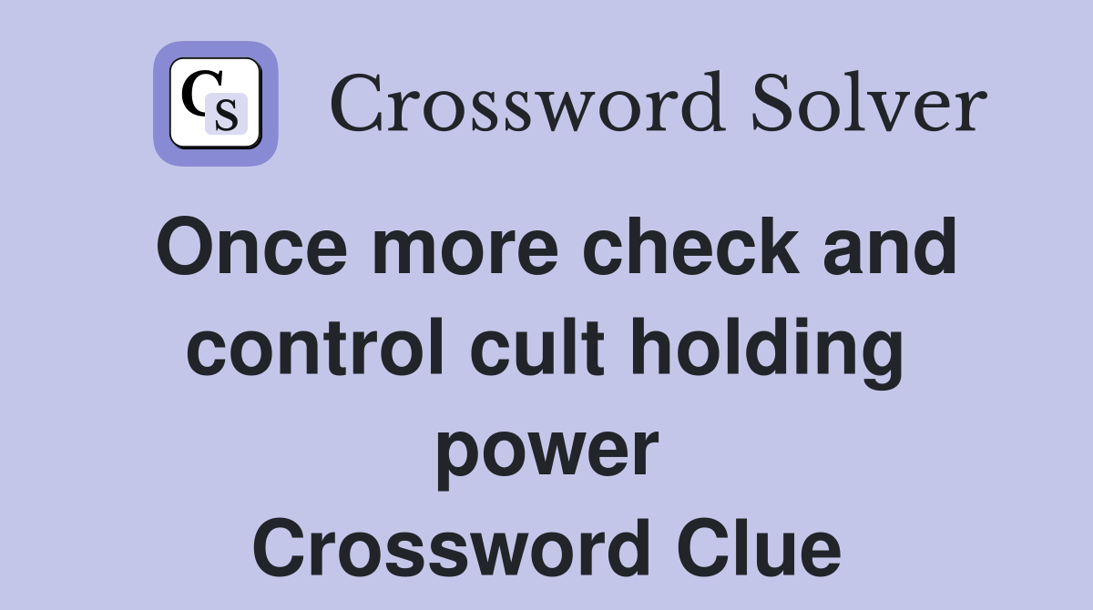 Once more check and control cult holding power Crossword Clue