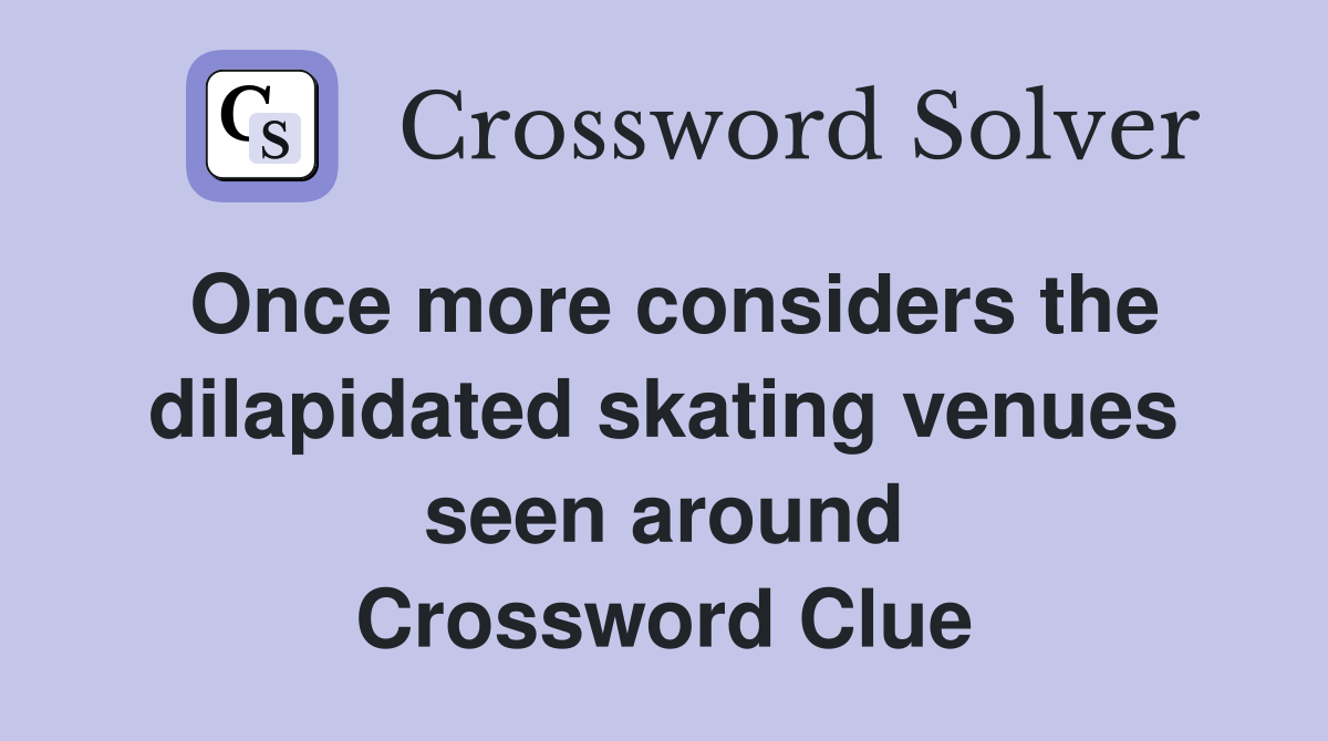 Once more considers the dilapidated skating venues seen around Crossword Clue